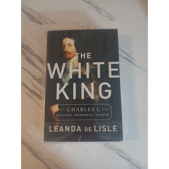 Other - The White King : Charles I, Traitor, Murderer, Martyr Hardcover Leanda De Lisle